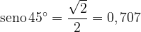 \dpi{120} \mathrm{seno} \, 45^{\circ} =\frac{\sqrt{2}}{2} = 0,707